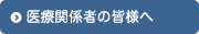 医療関係者の皆様へ